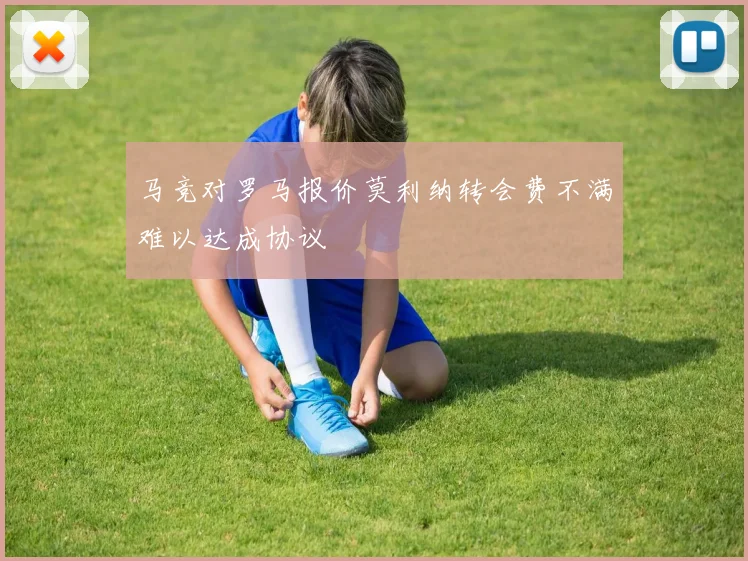 马竞对罗马报价莫利纳转会费不满难以达成协议