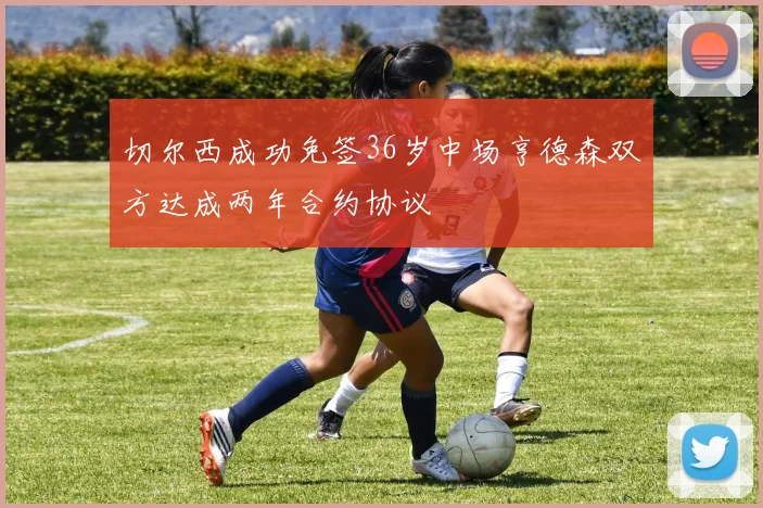 切尔西成功免签36岁中场亨德森双方达成两年合约协议