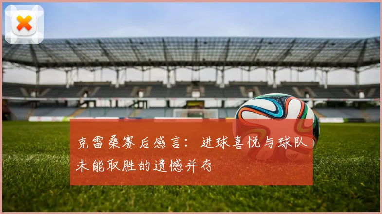 克雷桑赛后感言：进球喜悦与球队未能取胜的遗憾并存