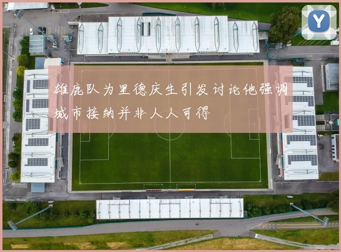 雄鹿队为里德庆生引发讨论他强调城市接纳并非人人可得