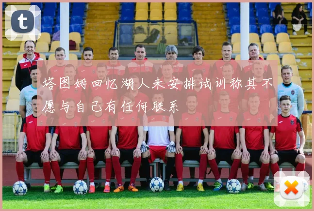 塔图姆回忆湖人未安排试训称其不愿与自己有任何联系