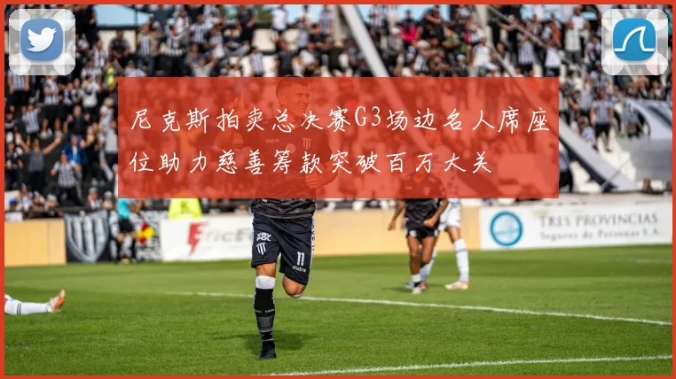 尼克斯拍卖总决赛G3场边名人席座位助力慈善筹款突破百万大关