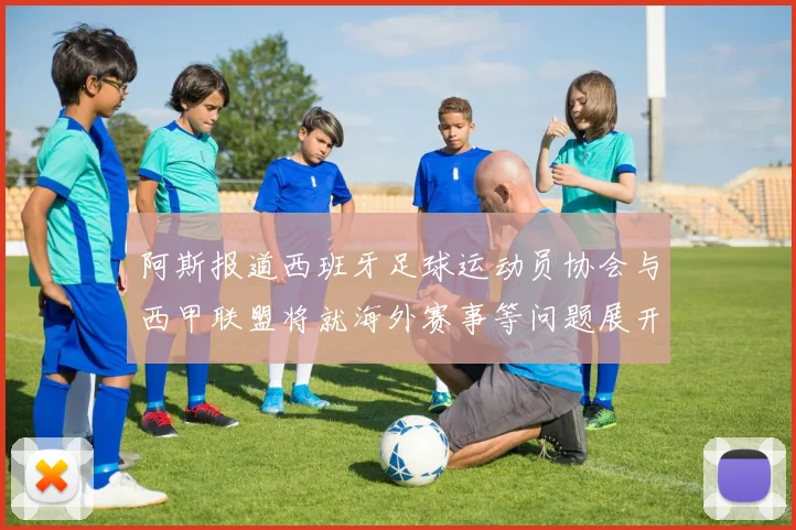 阿斯报道西班牙足球运动员协会与西甲联盟将就海外赛事等问题展开重要谈判