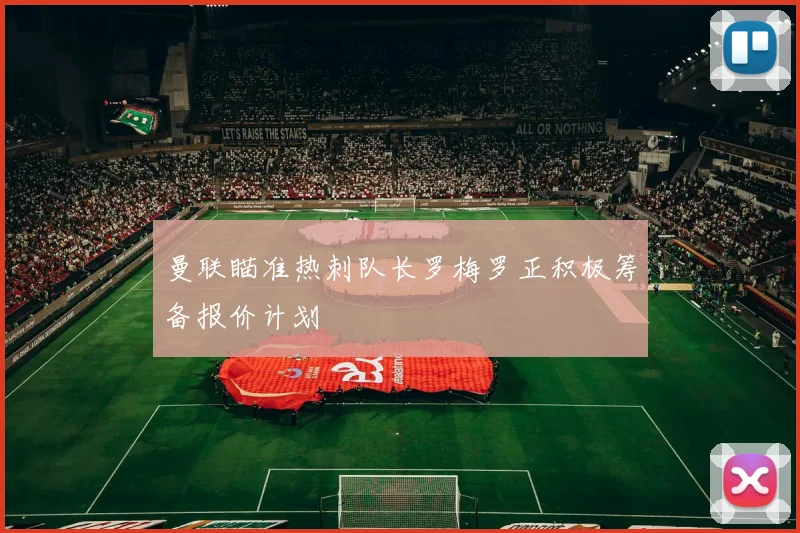 曼联瞄准热刺队长罗梅罗正积极筹备报价计划
