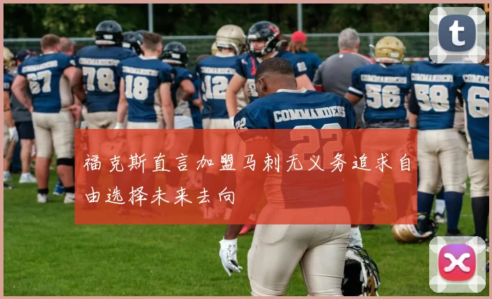 福克斯直言加盟马刺无义务追求自由选择未来去向