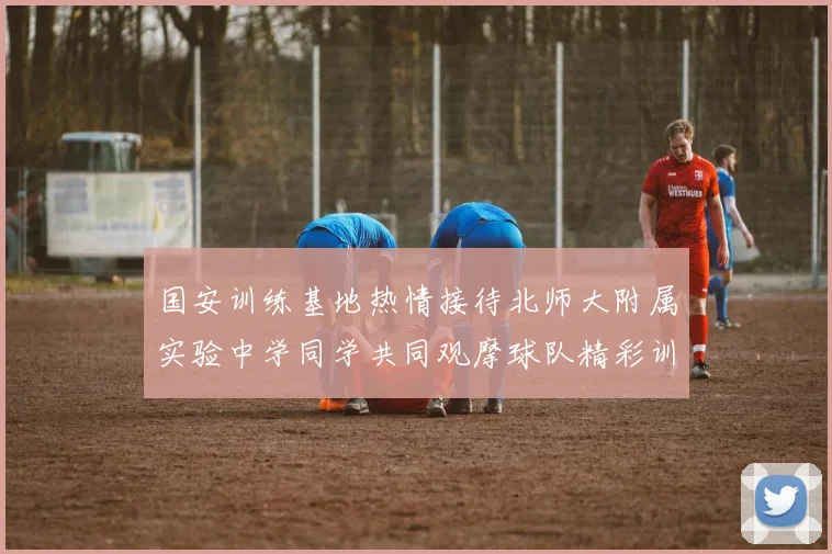 国安训练基地热情接待北师大附属实验中学同学共同观摩球队精彩训练活动