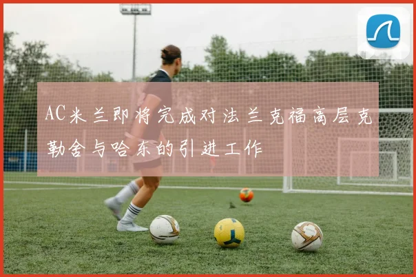 AC米兰即将完成对法兰克福高层克勒舍与哈东的引进工作