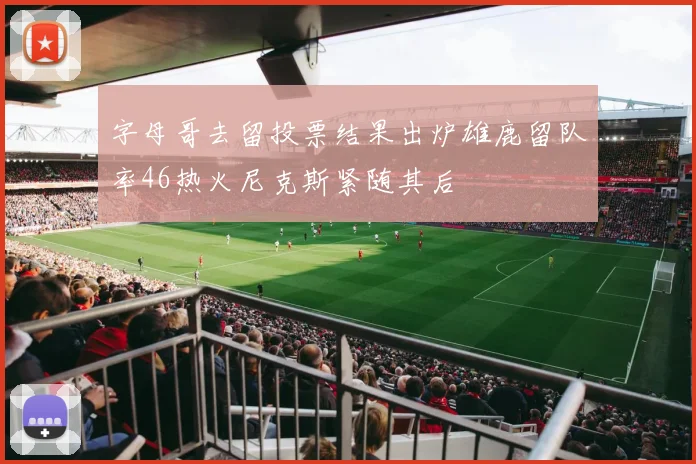 字母哥去留投票结果出炉雄鹿留队率46热火尼克斯紧随其后